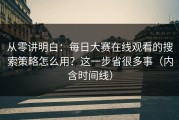 从零讲明白：每日大赛在线观看的搜索策略怎么用？这一步省很多事（内含时间线）