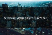校园绑定jy收集系统xh的软文推广
