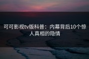 可可影视tv版科普：内幕背后10个惊人真相的隐情