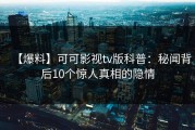 【爆料】可可影视tv版科普：秘闻背后10个惊人真相的隐情
