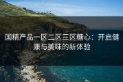 国精产品一区二区三区糖心：开启健康与美味的新体验