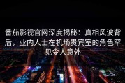 番茄影视官网深度揭秘：真相风波背后，业内人士在机场贵宾室的角色罕见令人意外