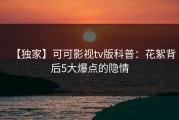 【独家】可可影视tv版科普：花絮背后5大爆点的隐情