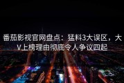 番茄影视官网盘点：猛料3大误区，大V上榜理由彻底令人争议四起