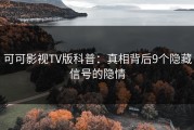 可可影视TV版科普：真相背后9个隐藏信号的隐情