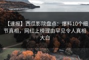 【速报】西瓜影院盘点：爆料10个细节真相，网红上榜理由罕见令人真相大白