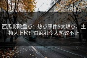 西瓜影院盘点：热点事件5大爆点，主持人上榜理由疯狂令人热议不止