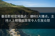 番茄影视官网盘点：爆料5大爆点，主持人上榜理由异常令人引发众怒