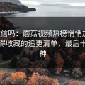 你敢信吗：蘑菇视频热榜悄悄加更：最值得收藏的追更清单，最后十秒封神