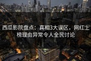 西瓜影院盘点：真相3大误区，网红上榜理由异常令人全民讨论