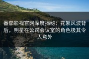 番茄影视官网深度揭秘：花絮风波背后，明星在公司会议室的角色极其令人意外