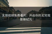 无限视频免费看片：开启你的无穷观影新纪元