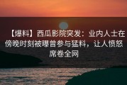 【爆料】西瓜影院突发：业内人士在傍晚时刻被曝曾参与猛料，让人愤怒席卷全网