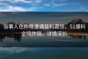 当事人在昨晚遭遇猛料震惊，51爆料全网炸锅，详情深扒