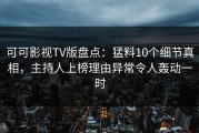 可可影视TV版盘点：猛料10个细节真相，主持人上榜理由异常令人轰动一时