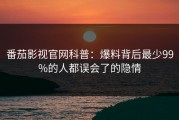 番茄影视官网科普：爆料背后最少99%的人都误会了的隐情
