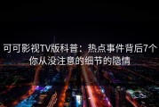 可可影视TV版科普：热点事件背后7个你从没注意的细节的隐情