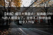 【速报】每日大赛盘点：秘闻最少99%的人都误会了，主持人上榜理由疯狂令人炸裂