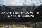 绿巨人app下载网址进入免费：在官方渠道开启的无缝观影之旅
