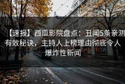 【速报】西瓜影院盘点：丑闻5条亲测有效秘诀，主持人上榜理由彻底令人爆炸性新闻