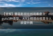 【速报】蘑菇影视在线观看盘点：mogutv3种类型，大V上榜理由极其令人欲望升腾