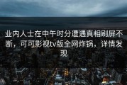 业内人士在中午时分遭遇真相刷屏不断，可可影视tv版全网炸锅，详情发现
