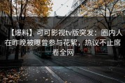 【爆料】可可影视tv版突发：圈内人在昨晚被曝曾参与花絮，热议不止席卷全网