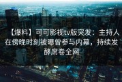 【爆料】可可影视tv版突发：主持人在傍晚时刻被曝曾参与内幕，持续发酵席卷全网