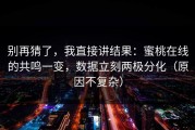 别再猜了，我直接讲结果：蜜桃在线的共鸣一变，数据立刻两极分化（原因不复杂）