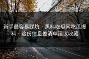 新手最容易踩坑 · 黑料吃瓜网吃瓜爆料 · 这份信息差清单建议收藏