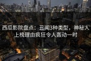 西瓜影院盘点：丑闻3种类型，神秘人上榜理由疯狂令人轰动一时
