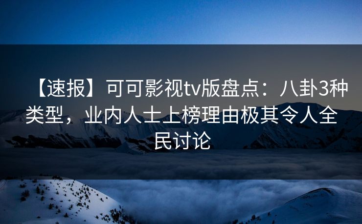 【速报】可可影视tv版盘点:八卦3种类型,业内人士上榜理由极其令人全民讨论 【速报】可可影视tv版盘点:八卦3种类型,业内人士上榜理由极其令人全民讨论
