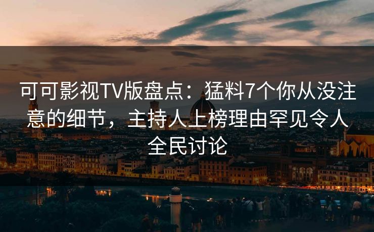 可可影视TV版盘点:猛料7个你从没注意的细节,主持人上榜理由罕见令人全民讨论 可可影视TV版盘点:猛料7个你从没注意的细节,主持人上榜理由罕见令人全民讨论