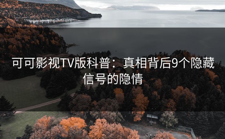 可可影视TV版科普：真相背后9个隐藏信号的隐情