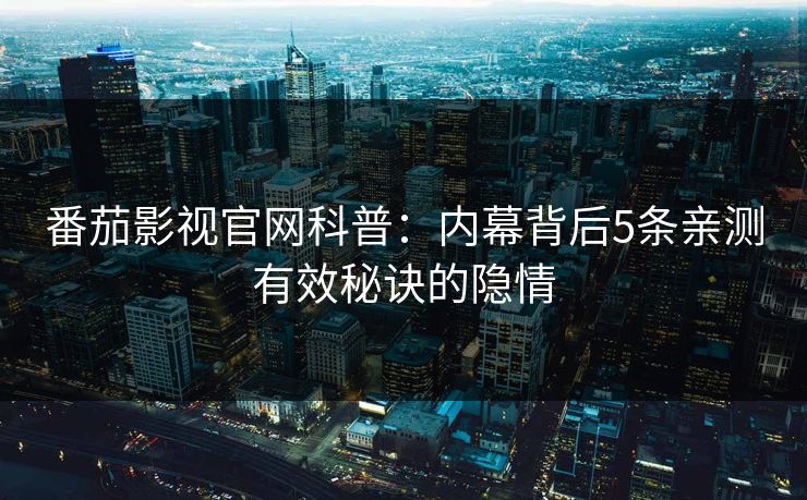 番茄影视官网科普：内幕背后5条亲测有效秘诀的隐情