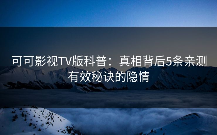 可可影视TV版科普:真相背后5条亲测有效秘诀的隐情 可可影视TV版科普:真相背后5条亲测有效秘诀的隐情
