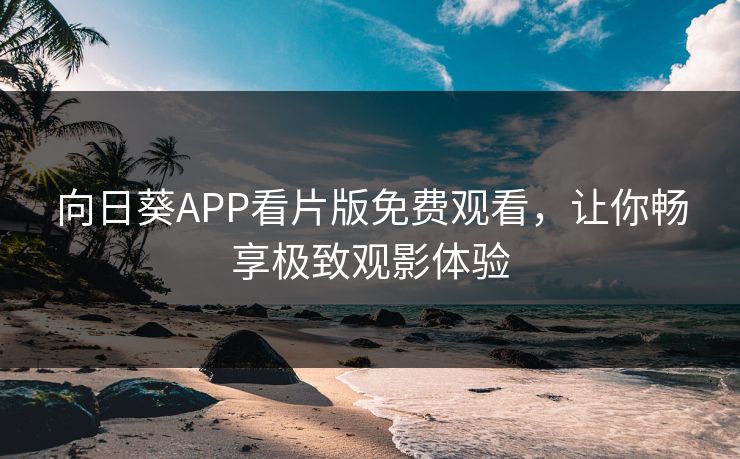 向日葵APP看片版免费观看，让你畅享极致观影体验