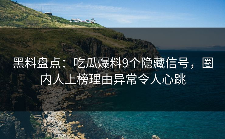 黑料盘点:吃瓜爆料9个隐藏信号,圈内人上榜理由异常令人心跳 黑料盘点:吃瓜爆料9个隐藏信号,圈内人上榜理由异常令人心跳