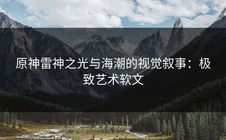原神雷神之光与海潮的视觉叙事：极致艺术软文