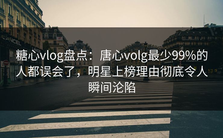 糖心vlog盘点:唐心volg最少99%的人都误会了,明星上榜理由彻底令人瞬间沦陷 糖心vlog盘点:唐心volg最少99%的人都误会了,明星上榜理由彻底令人瞬间沦陷