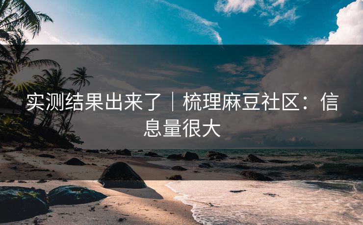 实测结果出来了｜梳理麻豆社区：信息量很大