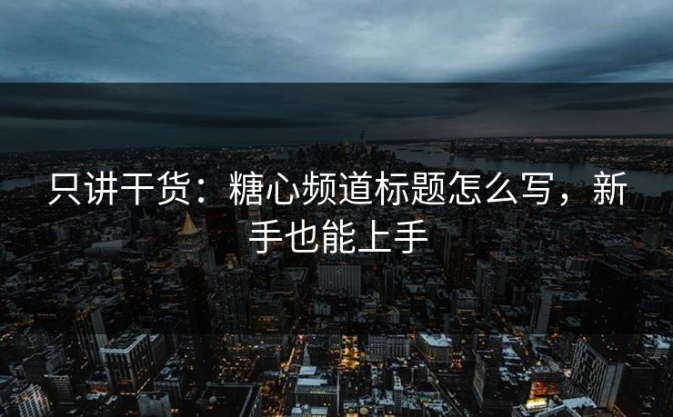 只讲干货:糖心频道标题怎么写,新手也能上手 只讲干货:糖心频道标题怎么写,新手也能上手